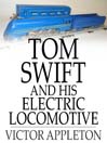 Tom Swift and His Electric Locomotive: Or, Two Miles a Minute on the Rails (eBook): Tom Swift Series, Book 25